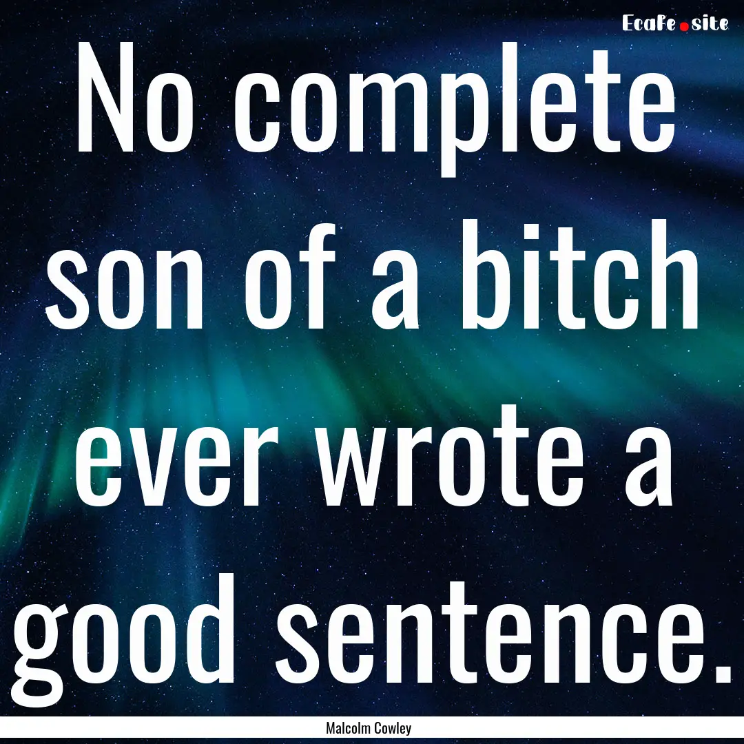 No complete son of a bitch ever wrote a good.... : Quote by Malcolm Cowley