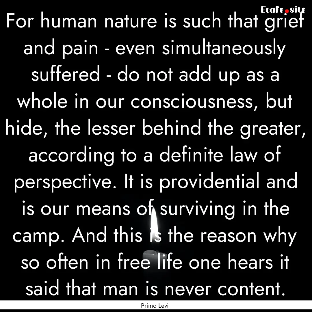 For human nature is such that grief and pain.... : Quote by Primo Levi