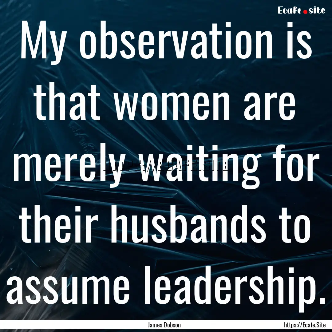 My observation is that women are merely waiting.... : Quote by James Dobson