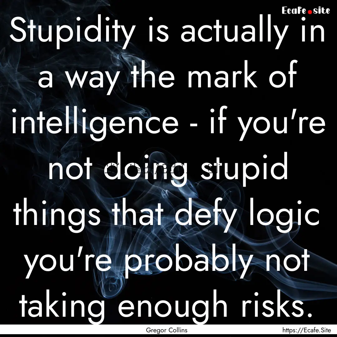 Stupidity is actually in a way the mark of.... : Quote by Gregor Collins