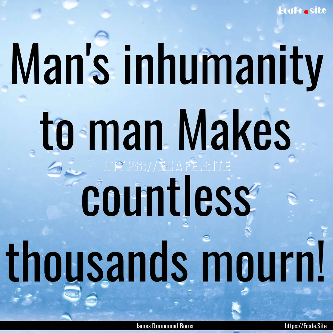 Man's inhumanity to man Makes countless thousands.... : Quote by James Drummond Burns