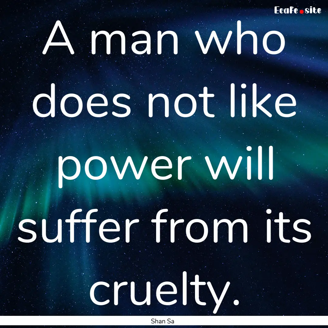 A man who does not like power will suffer.... : Quote by Shan Sa