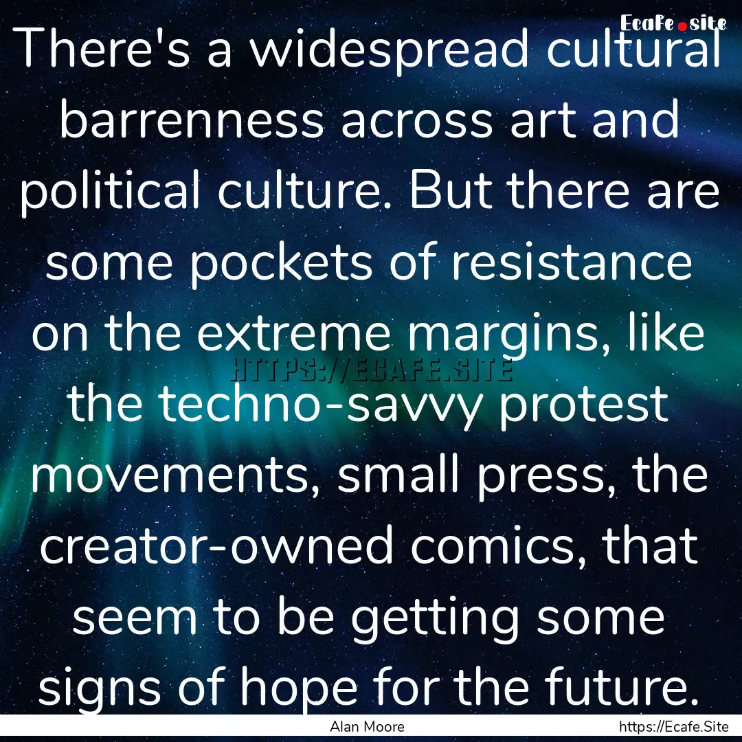 There's a widespread cultural barrenness.... : Quote by Alan Moore