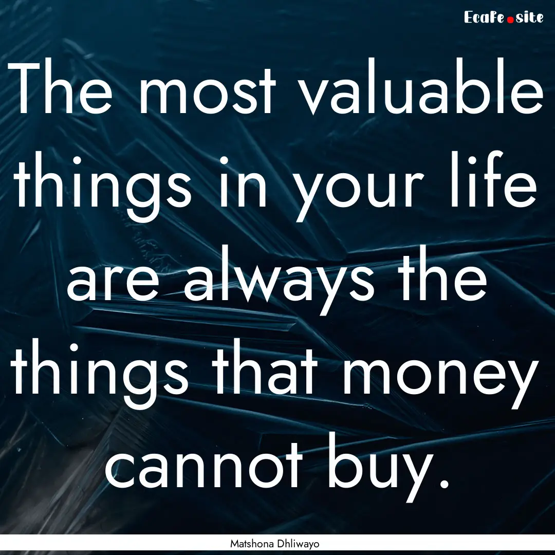 The most valuable things in your life are.... : Quote by Matshona Dhliwayo