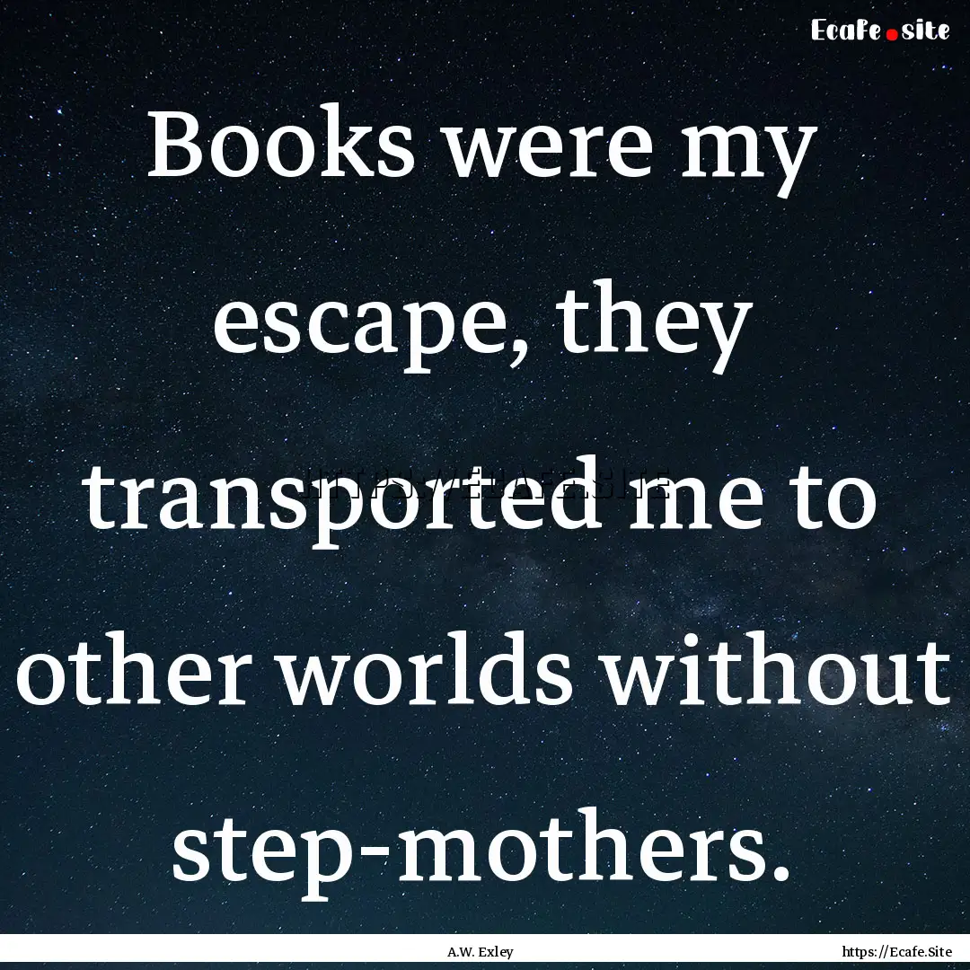 Books were my escape, they transported me.... : Quote by A.W. Exley