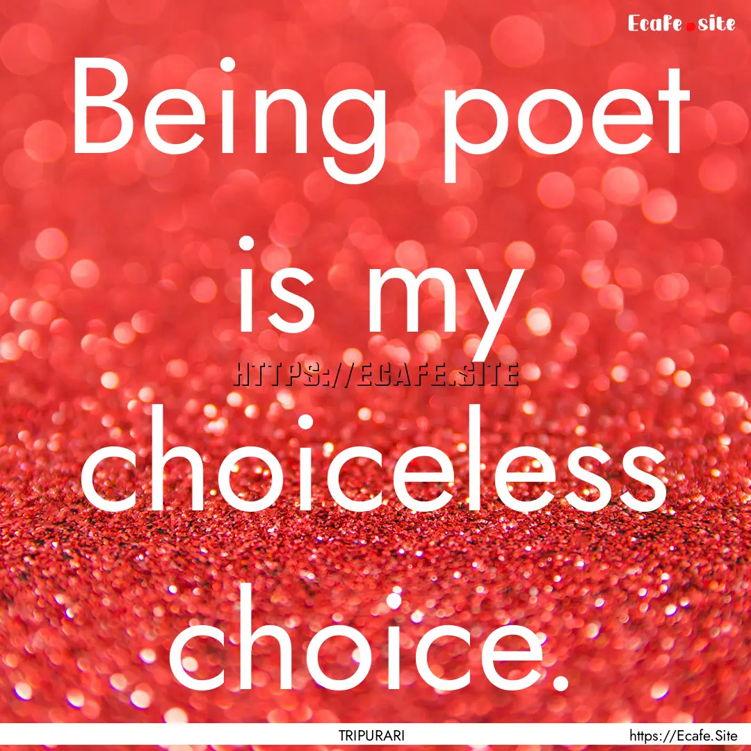 Being poet is my choiceless choice. : Quote by TRIPURARI