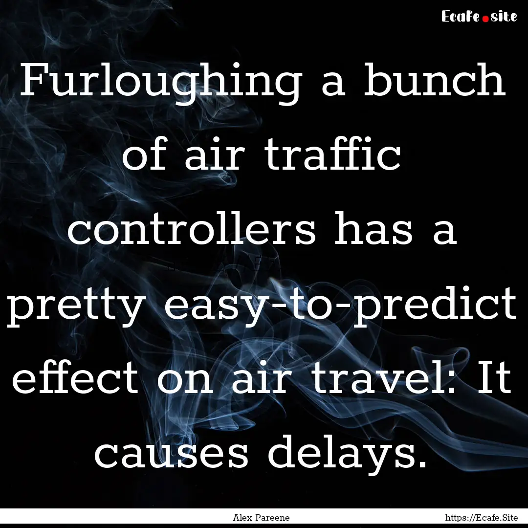 Furloughing a bunch of air traffic controllers.... : Quote by Alex Pareene