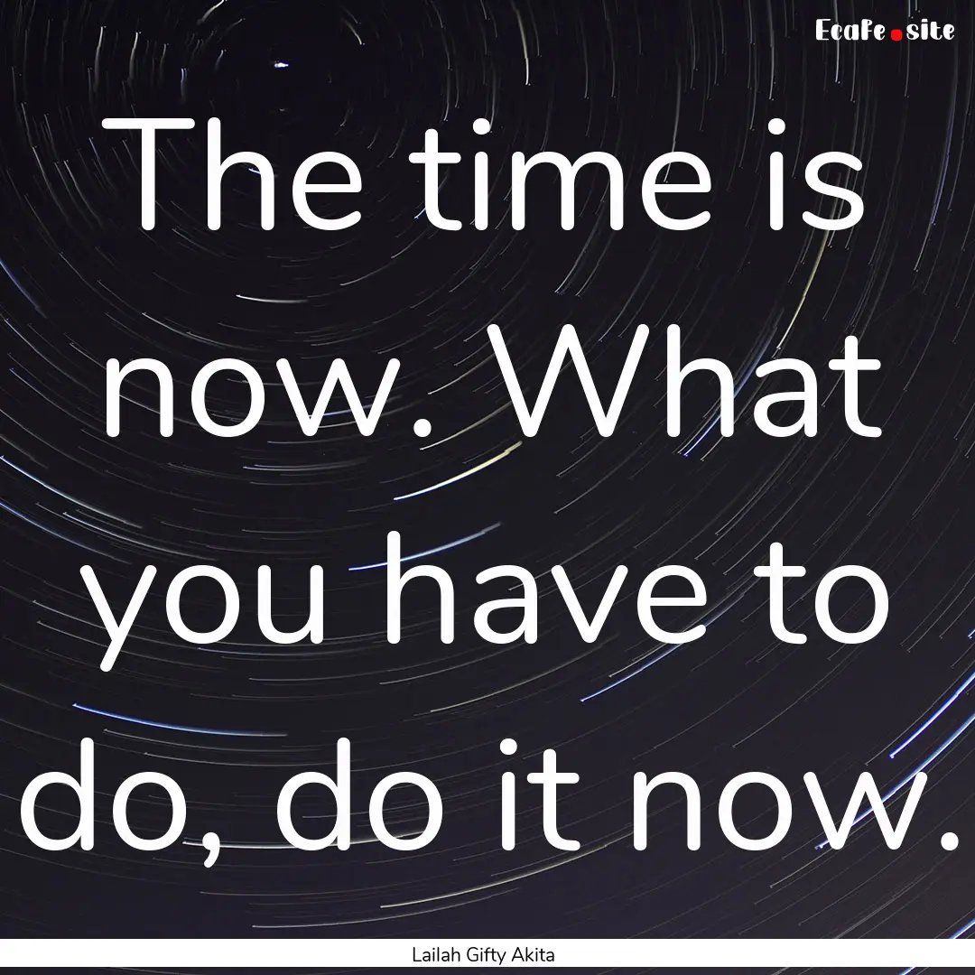 The time is now. What you have to do, do.... : Quote by Lailah Gifty Akita