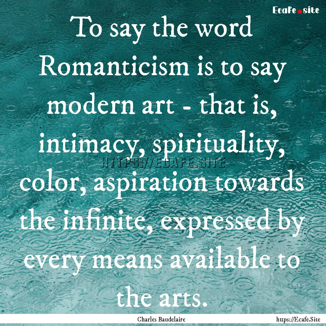 To say the word Romanticism is to say modern.... : Quote by Charles Baudelaire