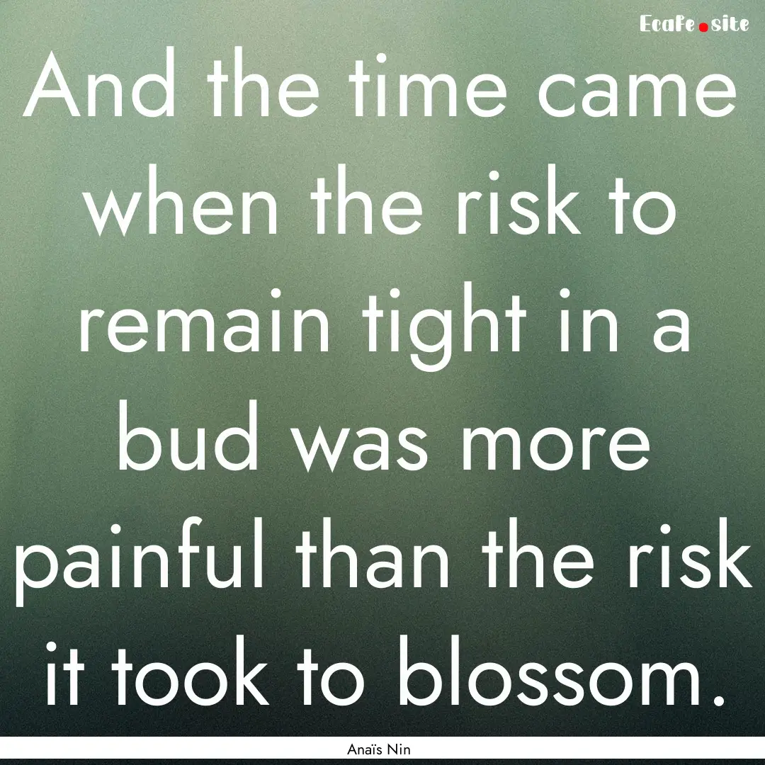 And the time came when the risk to remain.... : Quote by Anaïs Nin