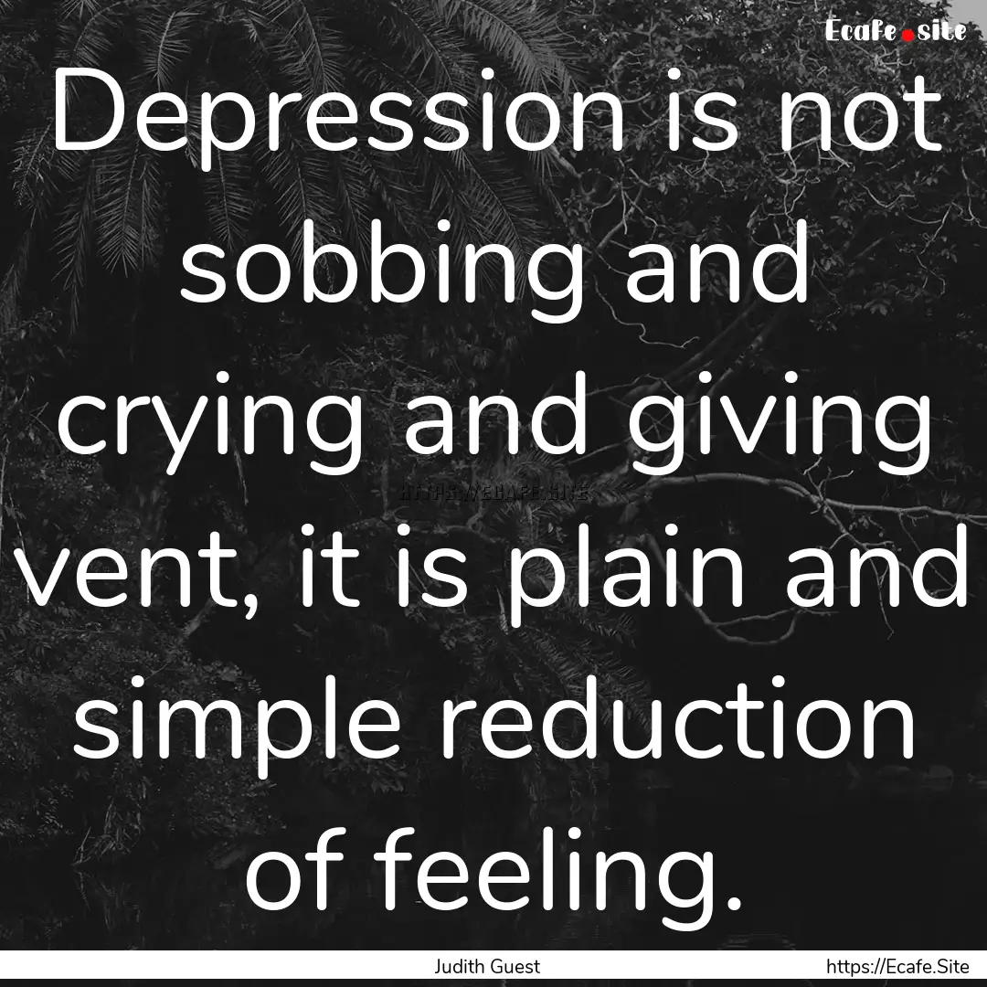 Depression is not sobbing and crying and.... : Quote by Judith Guest