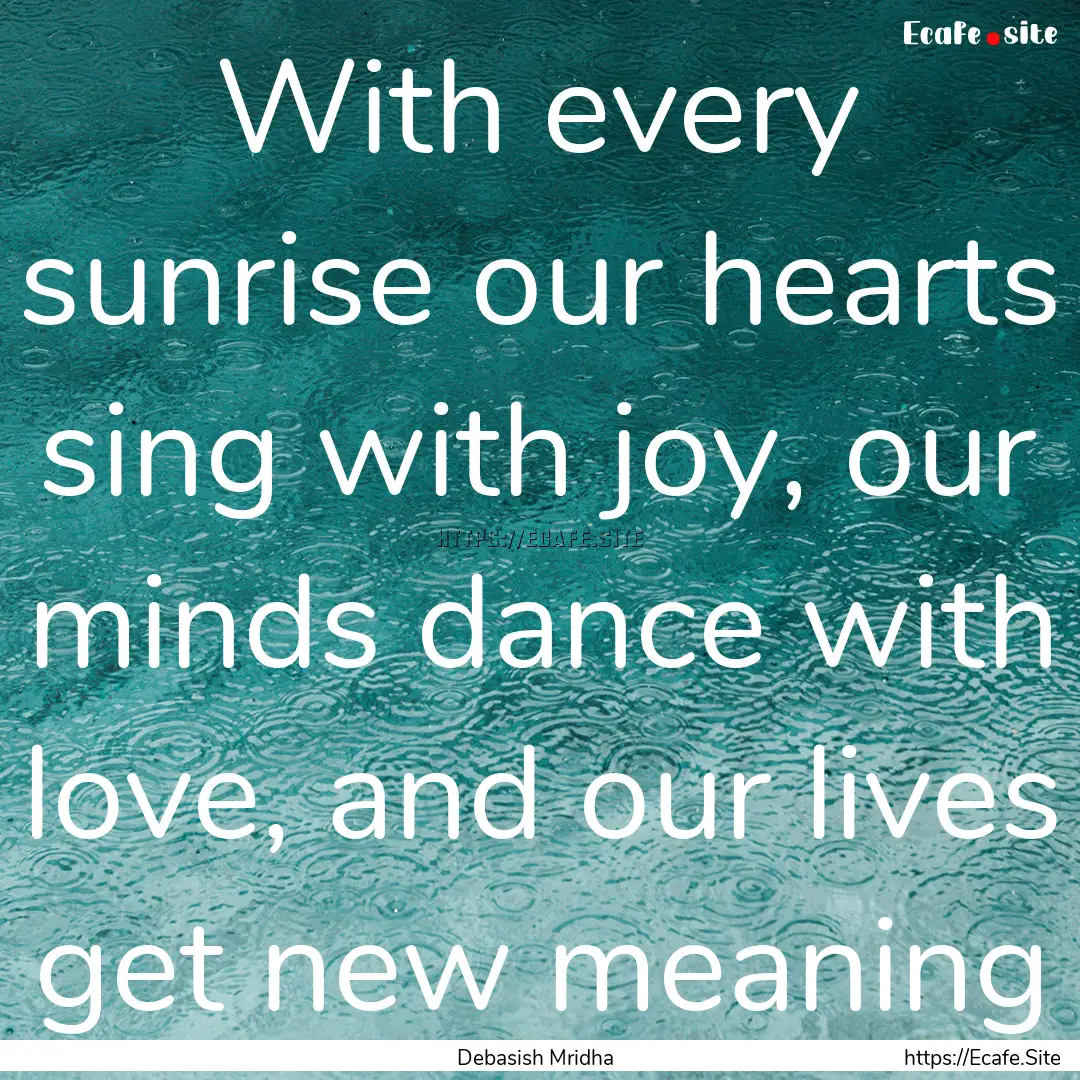 With every sunrise our hearts sing with joy,.... : Quote by Debasish Mridha