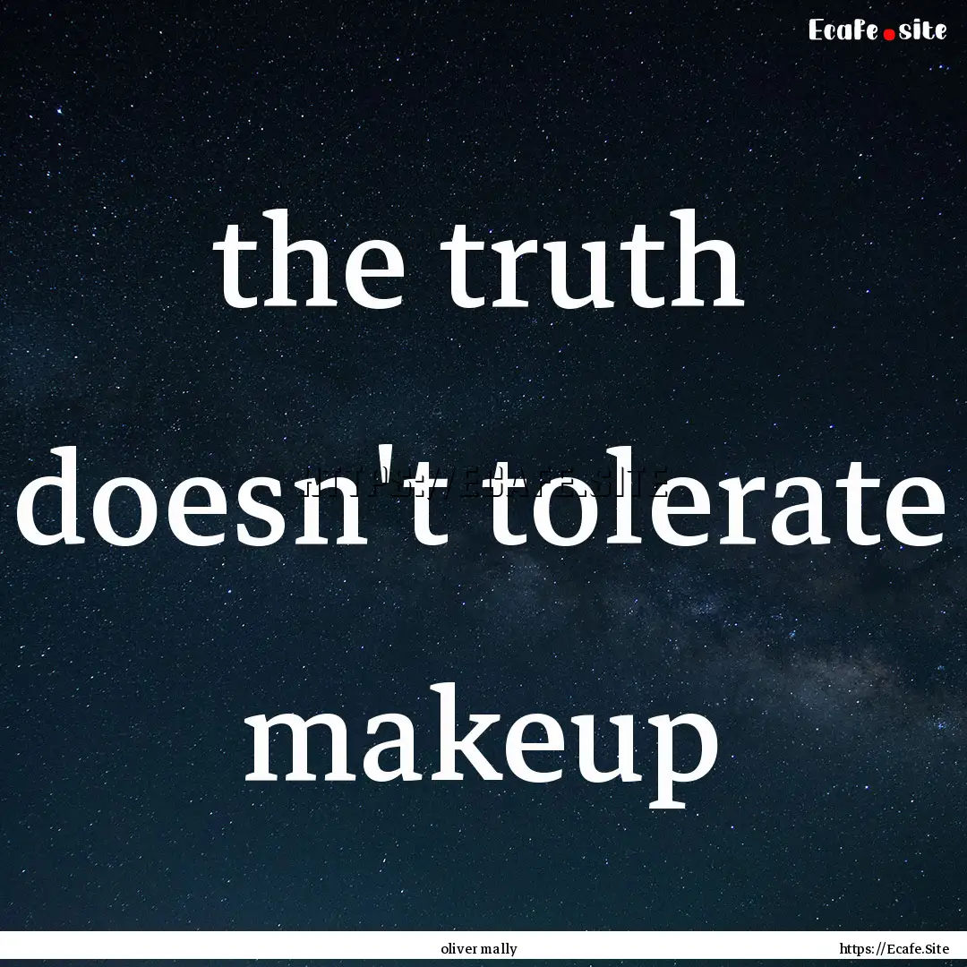 the truth doesn't tolerate makeup : Quote by oliver mally