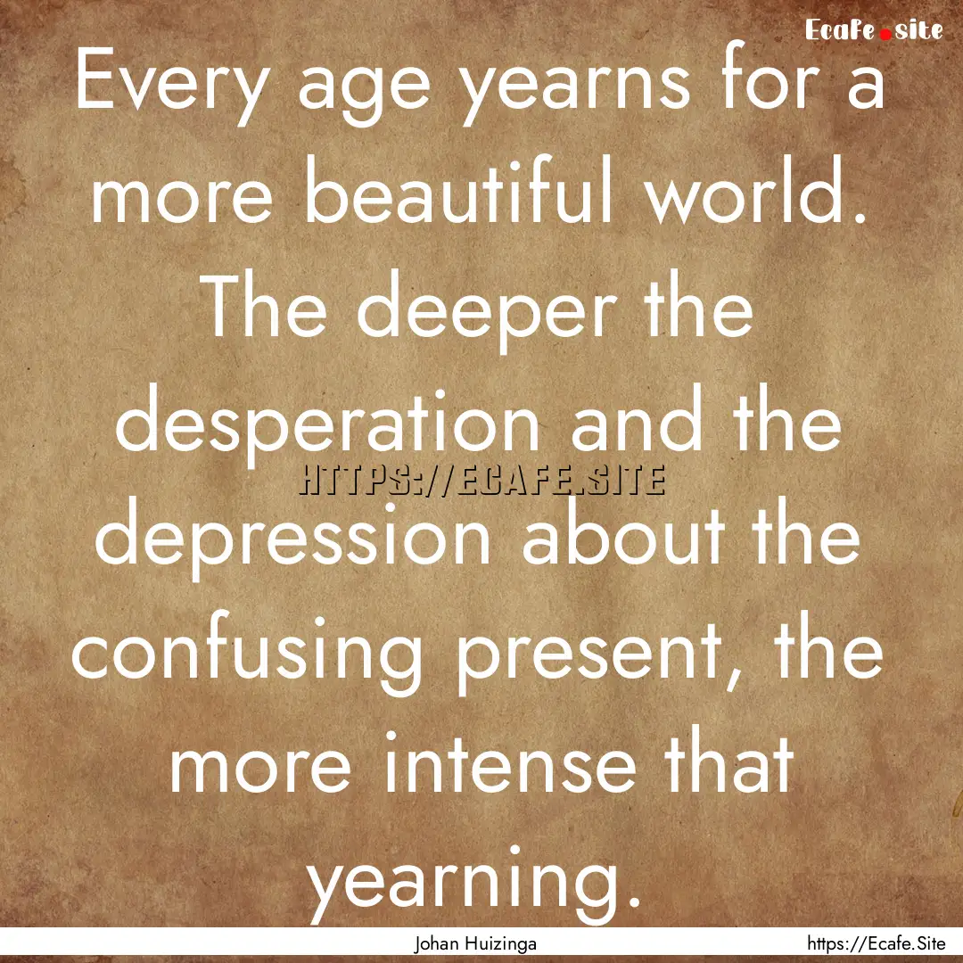 Every age yearns for a more beautiful world..... : Quote by Johan Huizinga