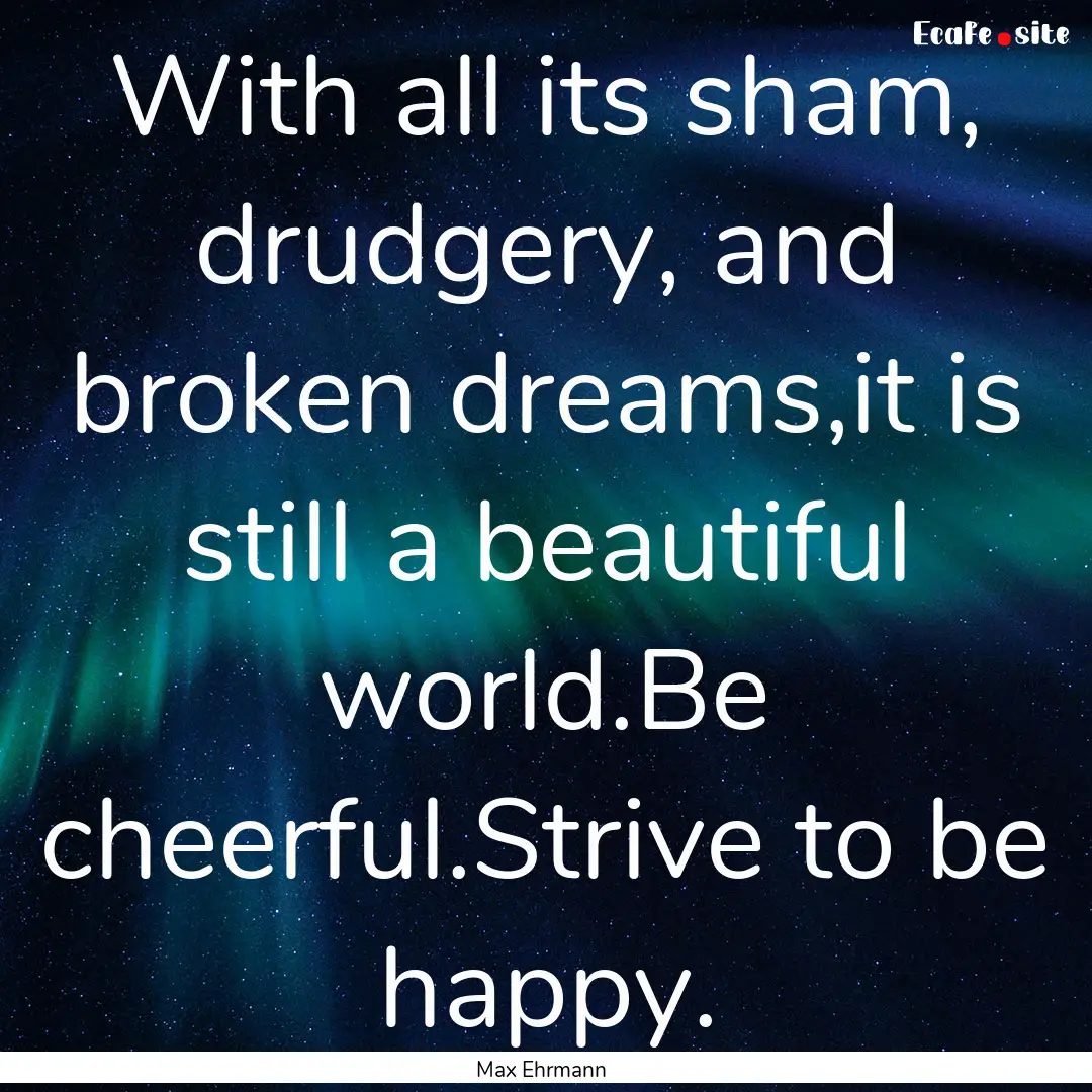 With all its sham, drudgery, and broken dreams,it.... : Quote by Max Ehrmann