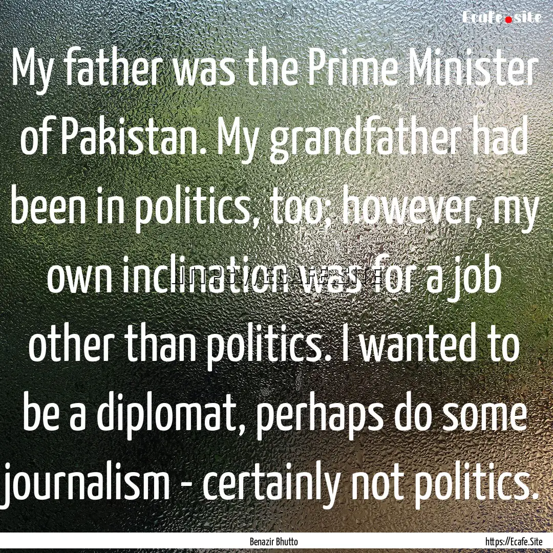 My father was the Prime Minister of Pakistan..... : Quote by Benazir Bhutto