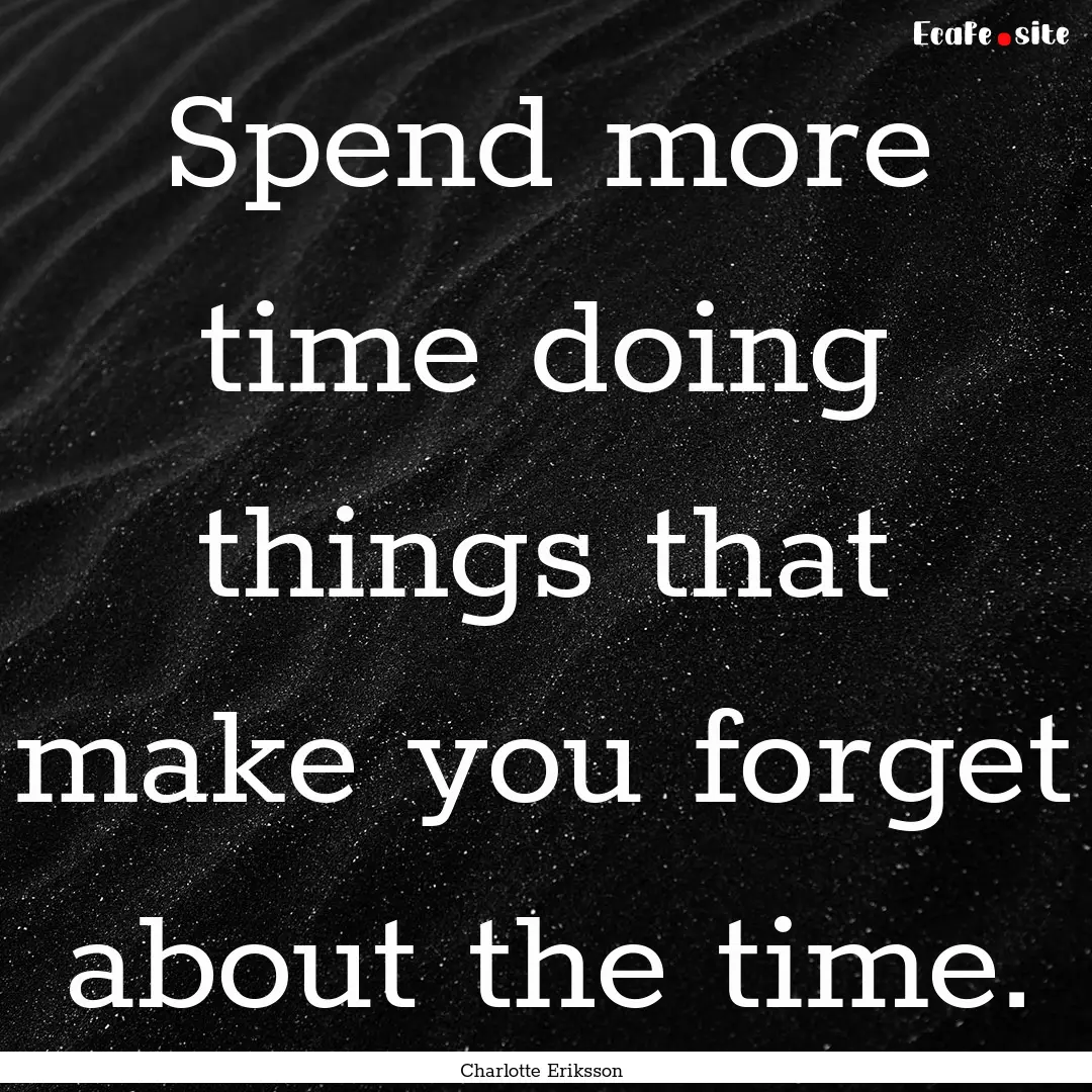 Spend more time doing things that make you.... : Quote by Charlotte Eriksson