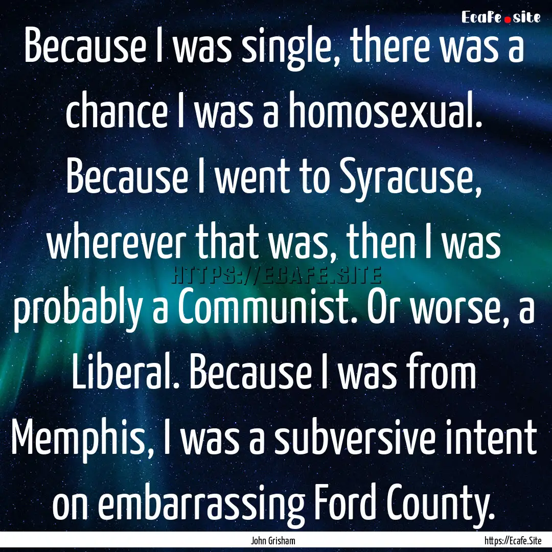 Because I was single, there was a chance.... : Quote by John Grisham