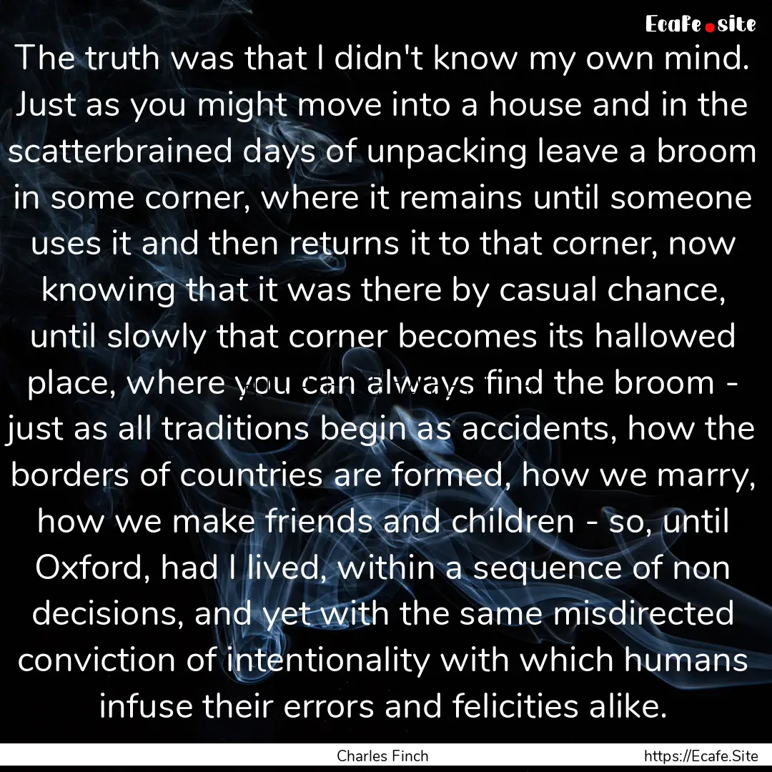 The truth was that I didn't know my own mind..... : Quote by Charles Finch