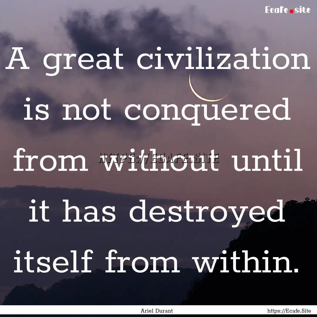 A great civilization is not conquered from.... : Quote by Ariel Durant