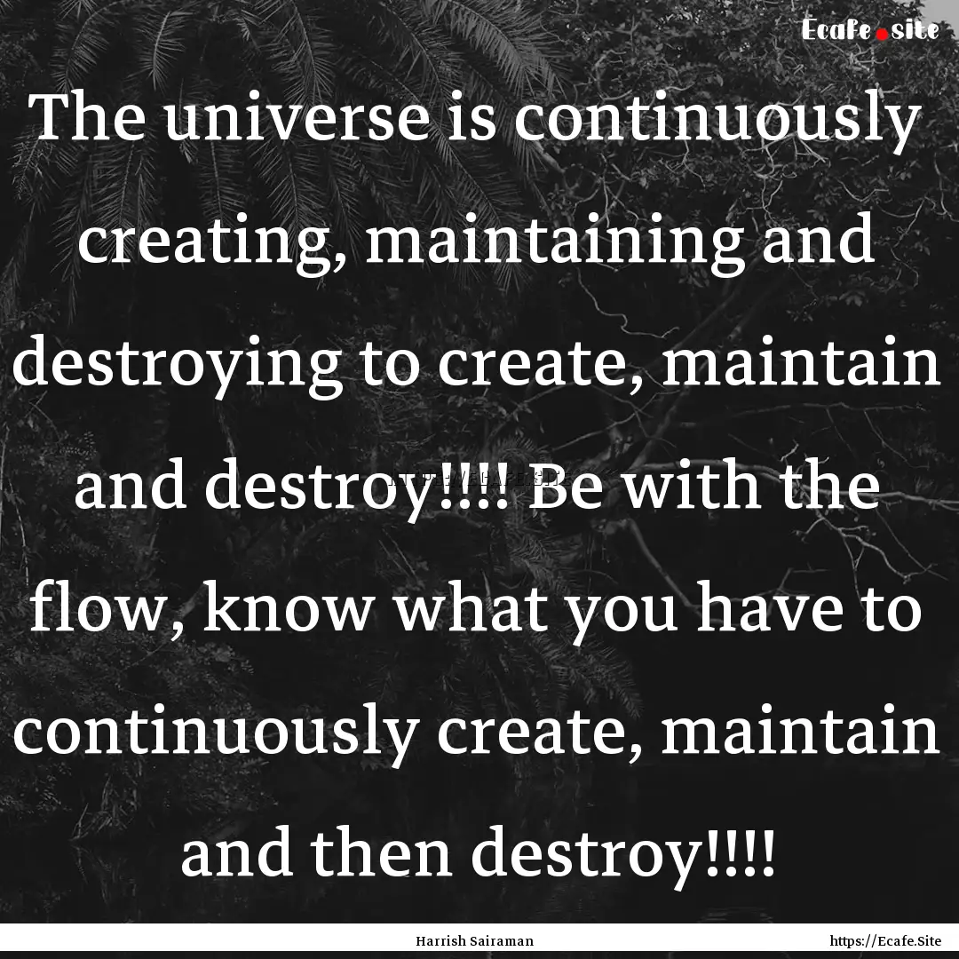 The universe is continuously creating, maintaining.... : Quote by Harrish Sairaman