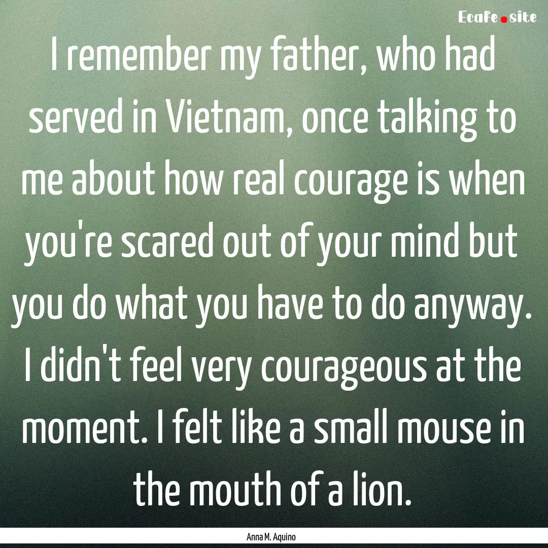 I remember my father, who had served in Vietnam,.... : Quote by Anna M. Aquino