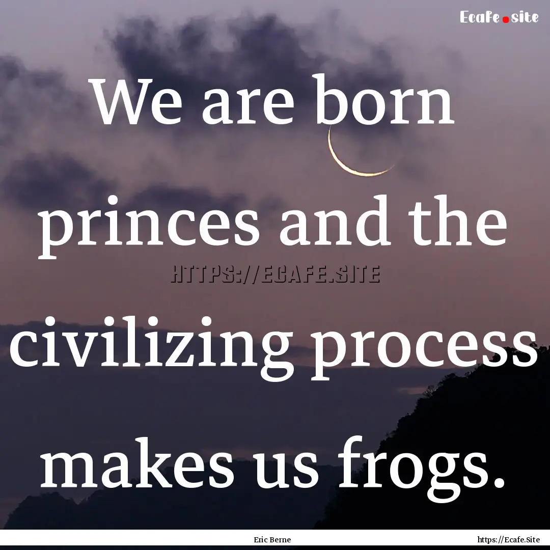 We are born princes and the civilizing process.... : Quote by Eric Berne