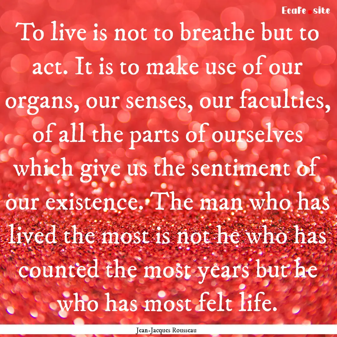 To live is not to breathe but to act. It.... : Quote by Jean-Jacques Rousseau