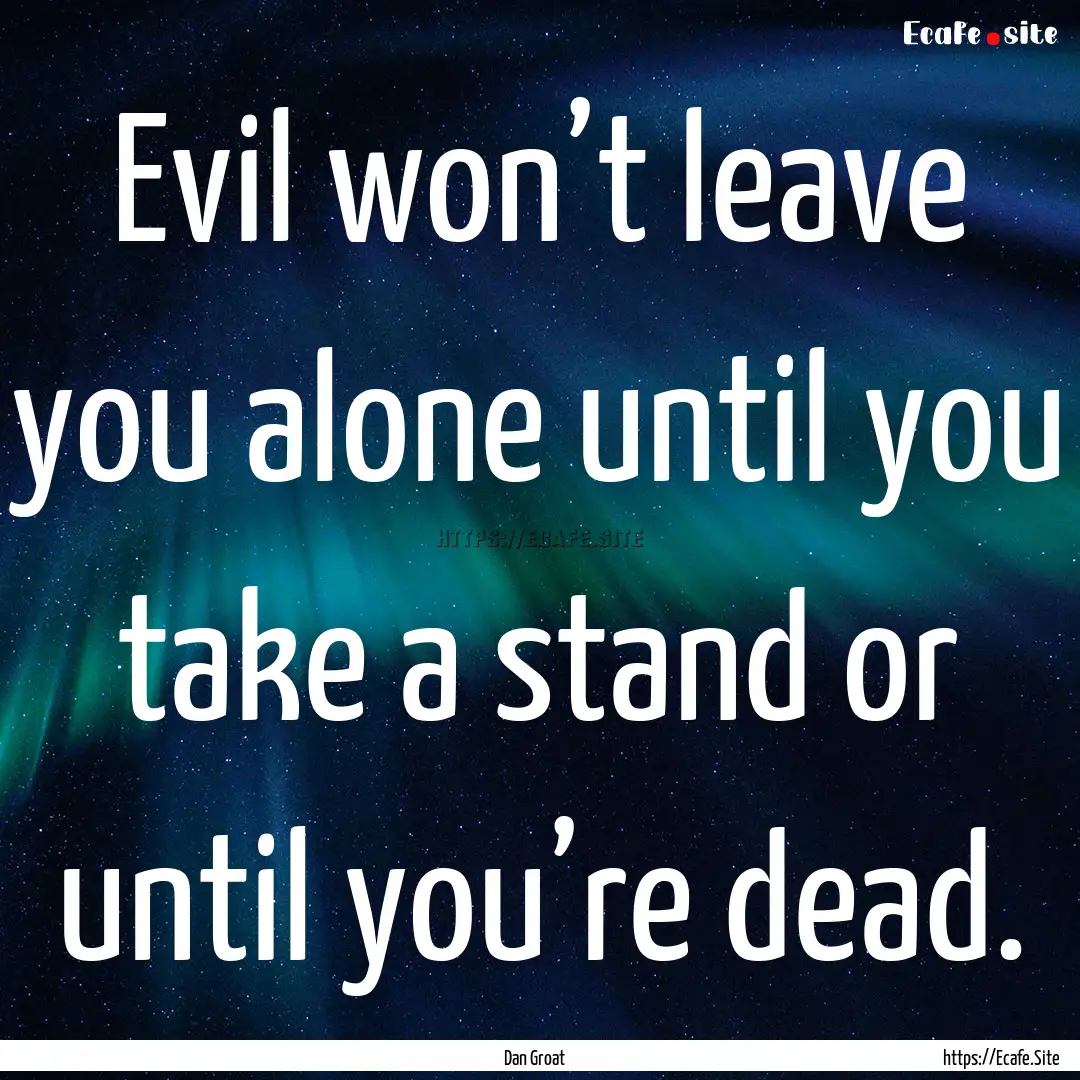 Evil won’t leave you alone until you take.... : Quote by Dan Groat