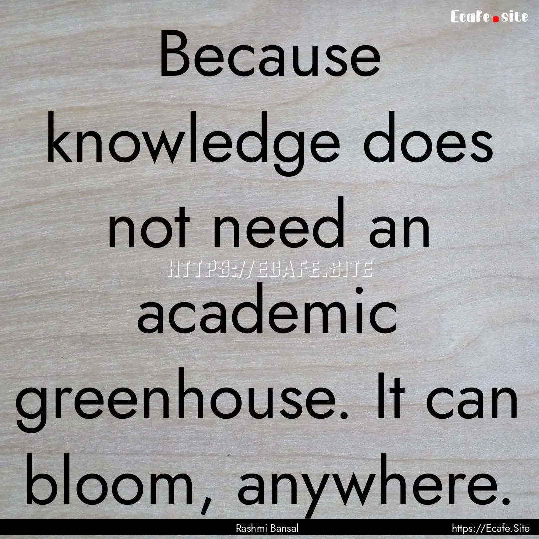 Because knowledge does not need an academic.... : Quote by Rashmi Bansal