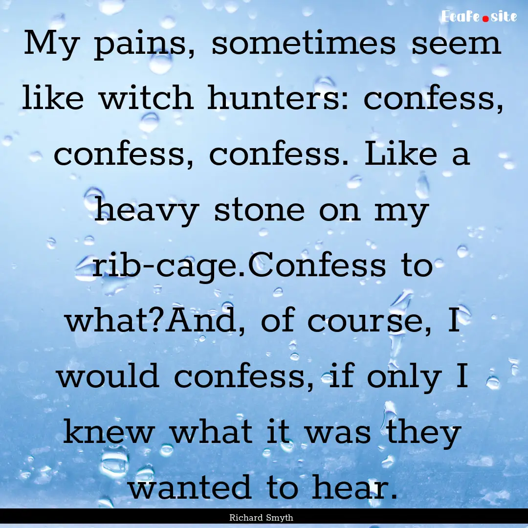 My pains, sometimes seem like witch hunters:.... : Quote by Richard Smyth