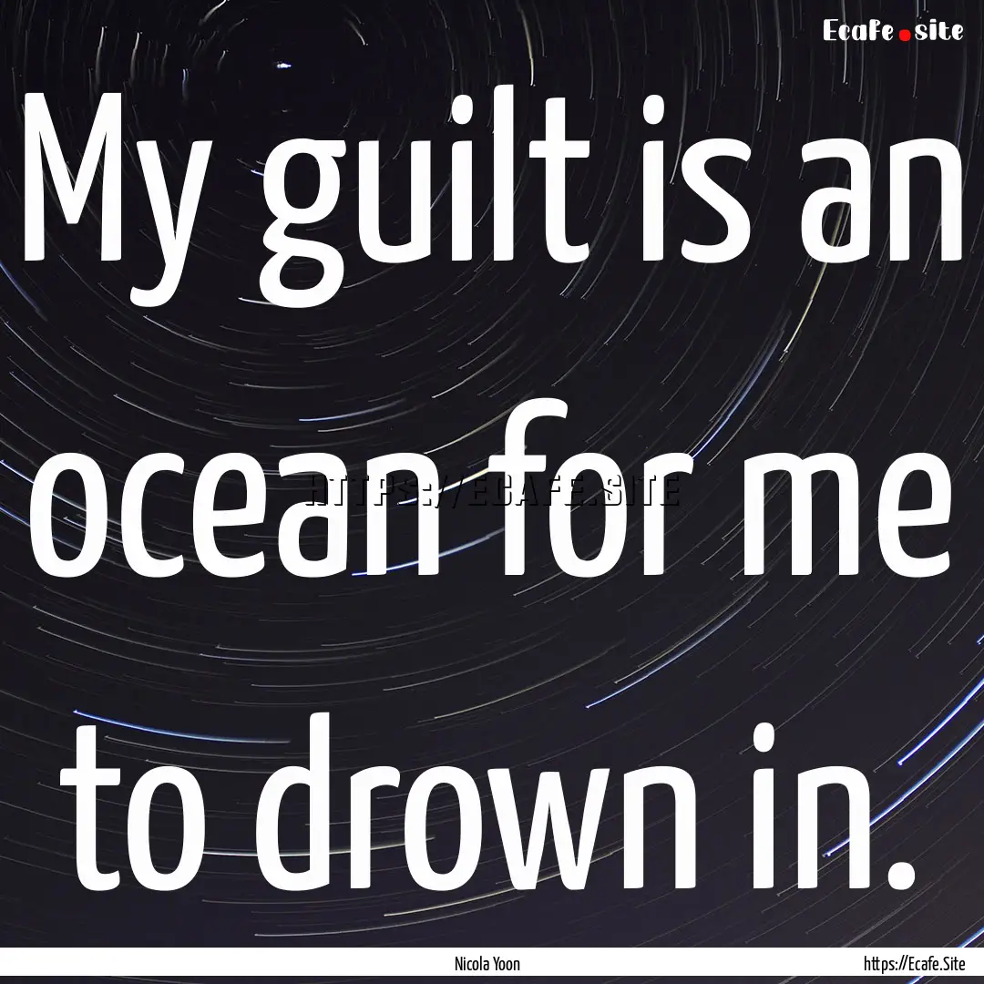 My guilt is an ocean for me to drown in. : Quote by Nicola Yoon