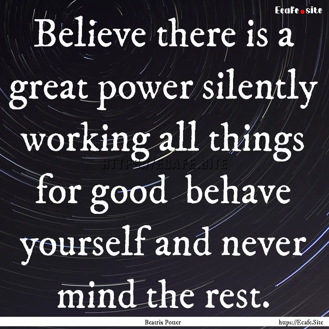 Believe there is a great power silently working.... : Quote by Beatrix Potter