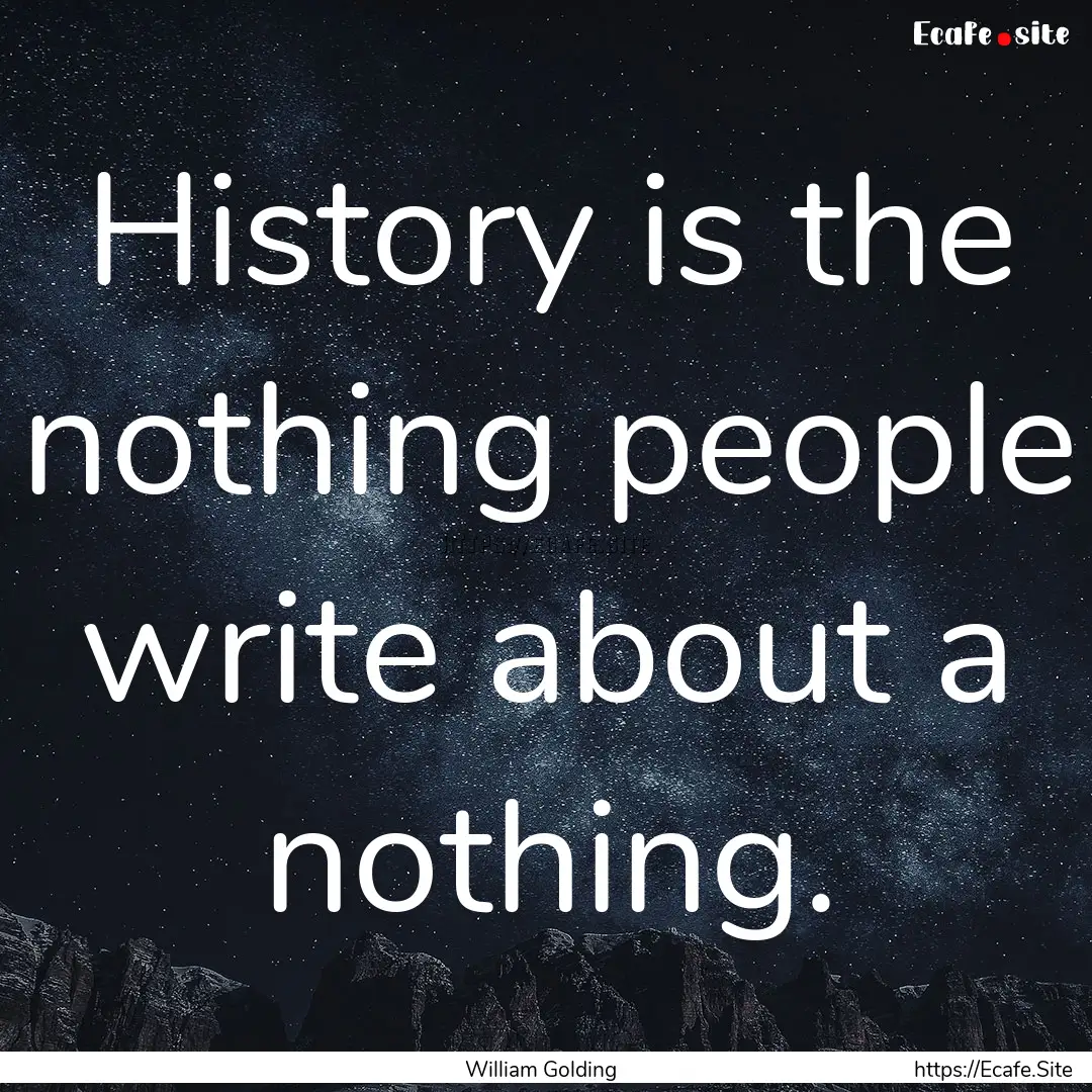 History is the nothing people write about.... : Quote by William Golding