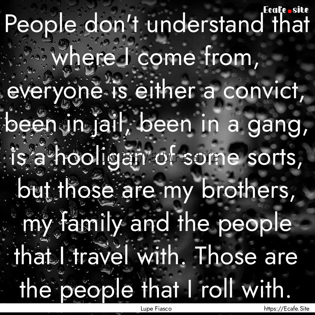 People don't understand that where I come.... : Quote by Lupe Fiasco