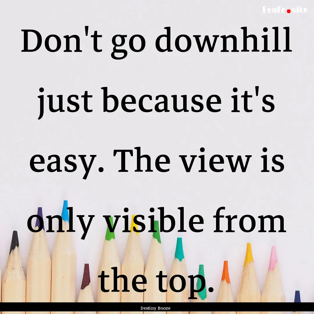 Don't go downhill just because it's easy..... : Quote by Destiny Booze