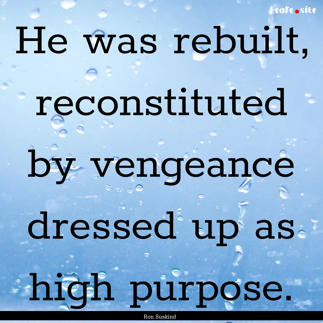 He was rebuilt, reconstituted by vengeance.... : Quote by Ron Suskind