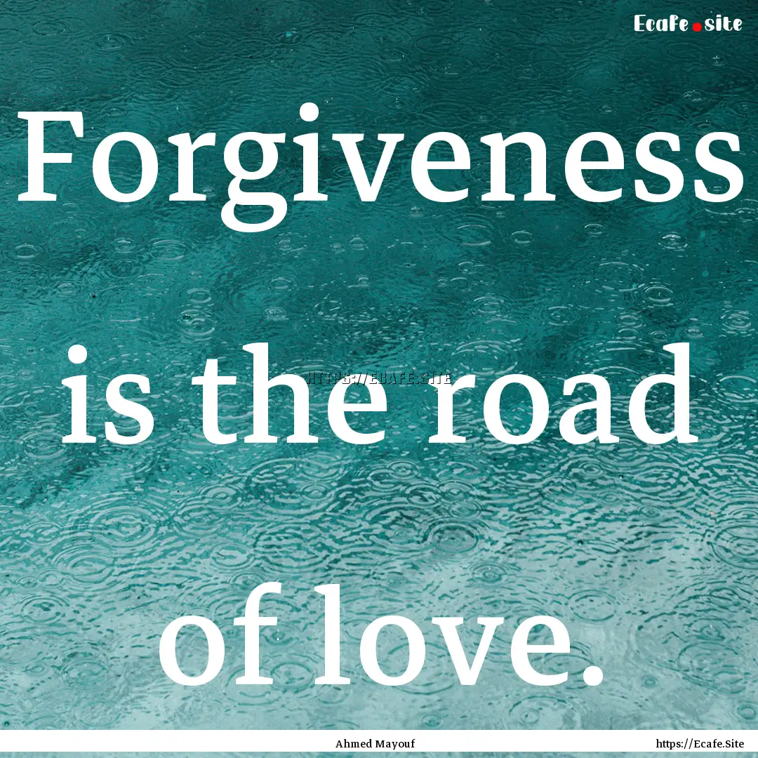 Forgiveness is the road of love. : Quote by Ahmed Mayouf