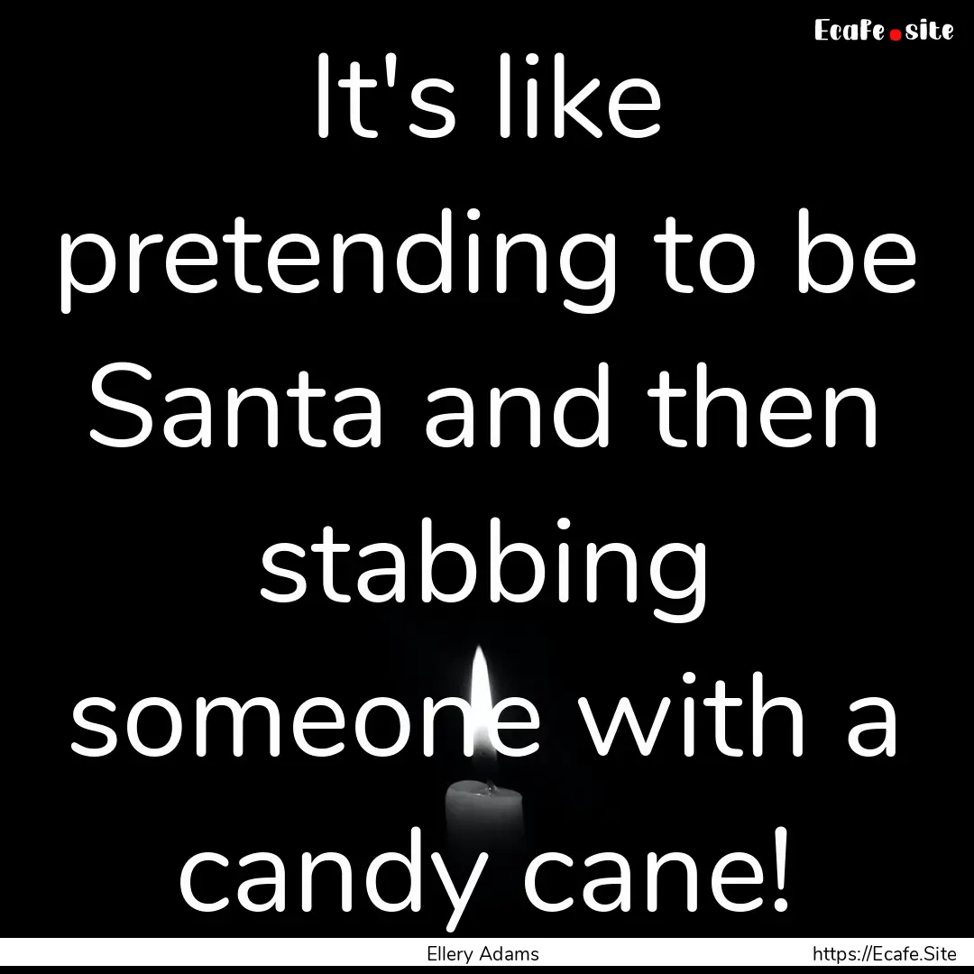 It's like pretending to be Santa and then.... : Quote by Ellery Adams