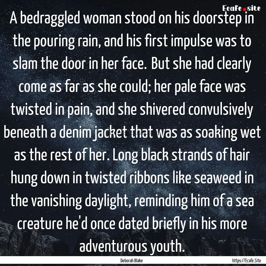 A bedraggled woman stood on his doorstep.... : Quote by Deborah Blake