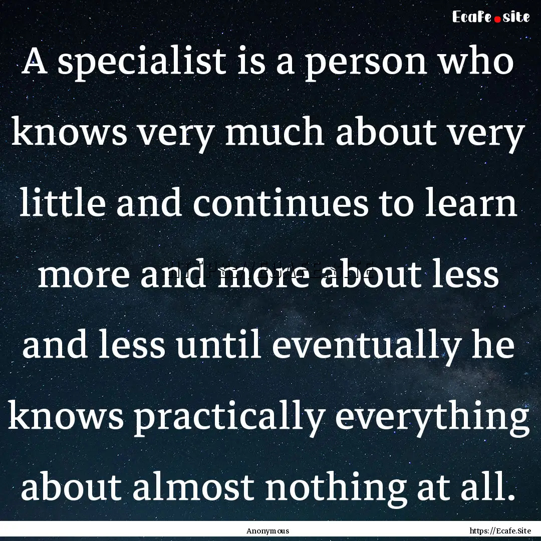 A specialist is a person who knows very much.... : Quote by Anonymous