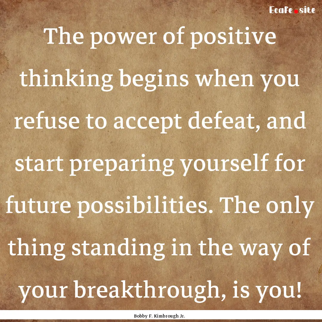 The power of positive thinking begins when.... : Quote by Bobby F. Kimbrough Jr.