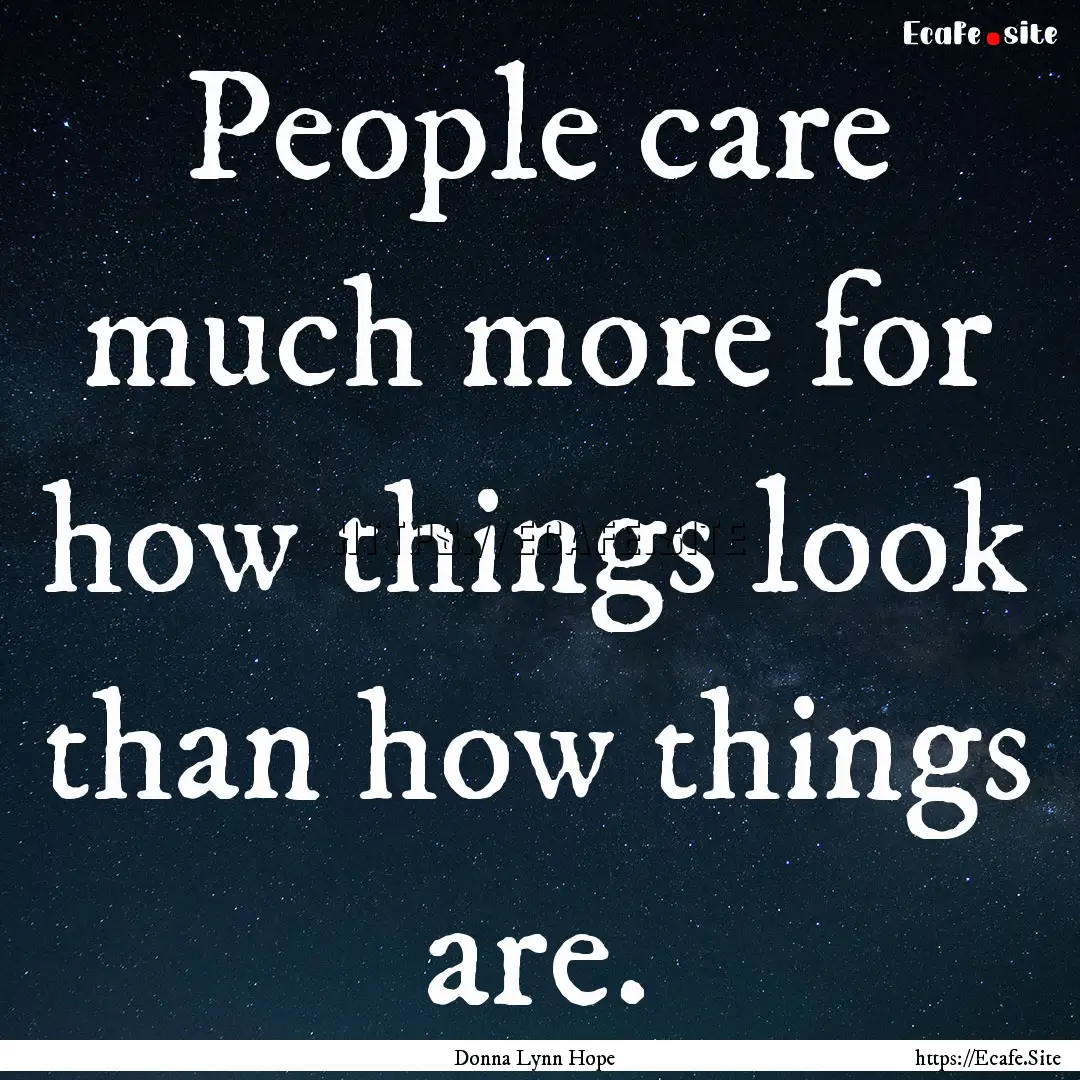 People care much more for how things look.... : Quote by Donna Lynn Hope