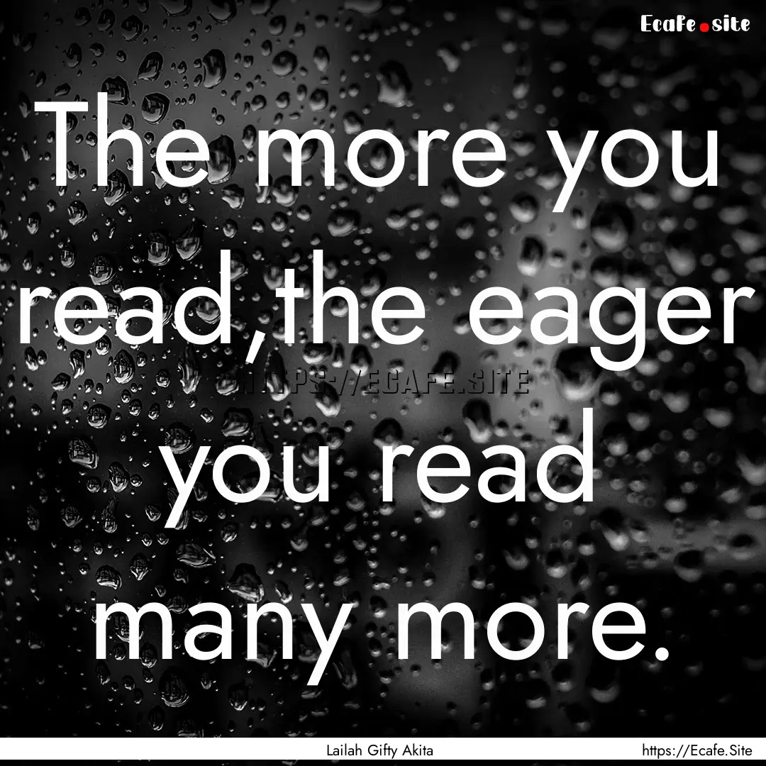 The more you read,the eager you read many.... : Quote by Lailah Gifty Akita