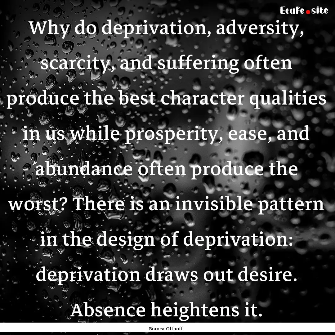 Why do deprivation, adversity, scarcity,.... : Quote by Bianca Olthoff