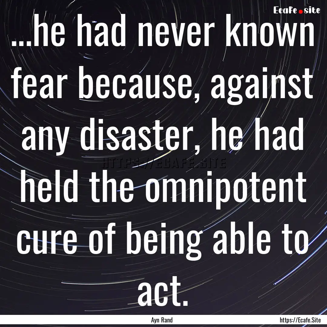 ...he had never known fear because, against.... : Quote by Ayn Rand