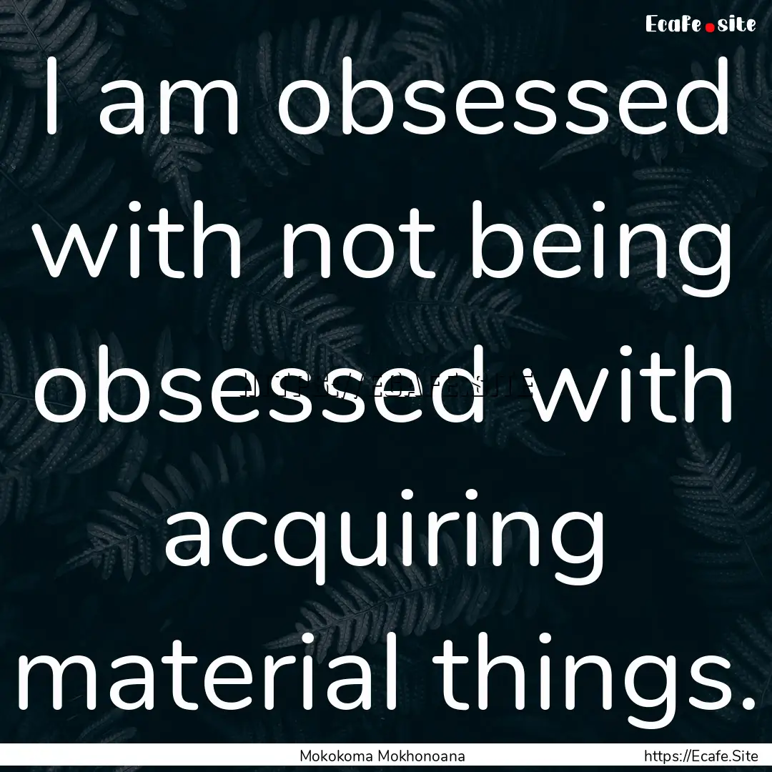 I am obsessed with not being obsessed with.... : Quote by Mokokoma Mokhonoana