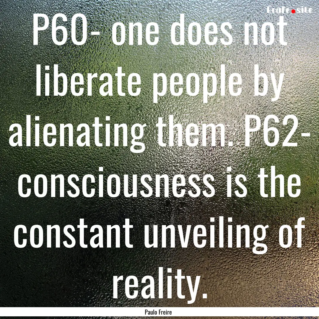 P60- one does not liberate people by alienating.... : Quote by Paulo Freire