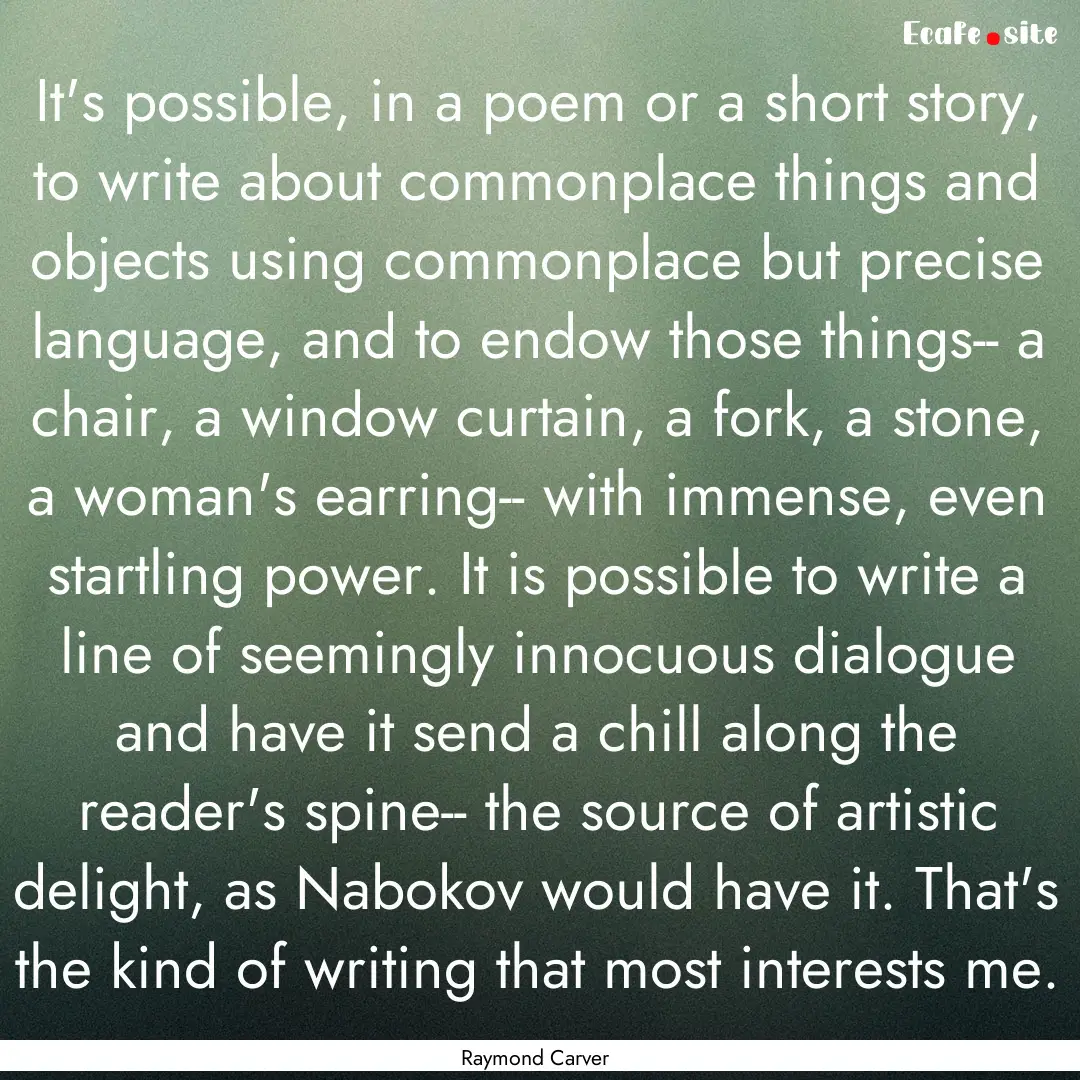 It's possible, in a poem or a short story,.... : Quote by Raymond Carver