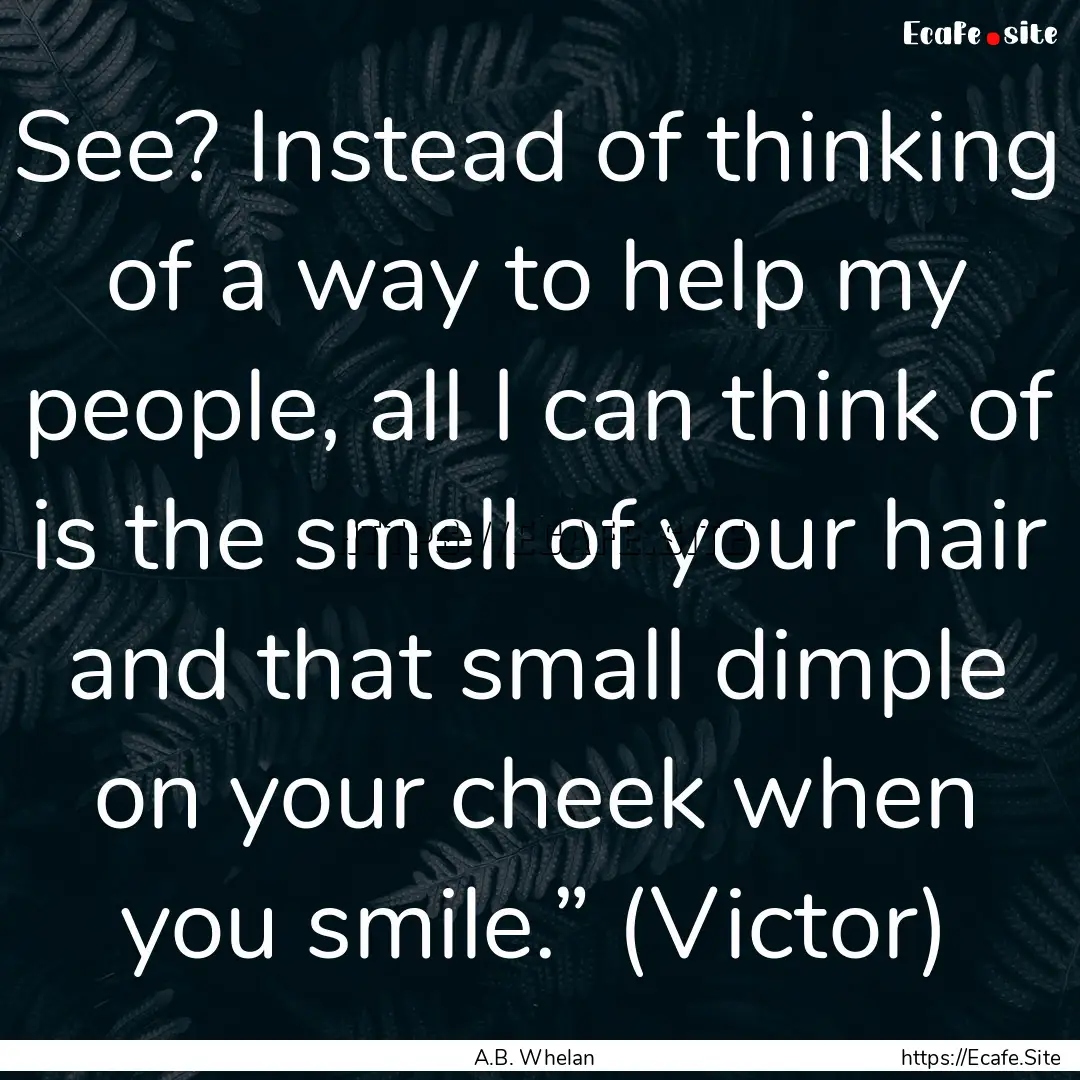 See? Instead of thinking of a way to help.... : Quote by A.B. Whelan